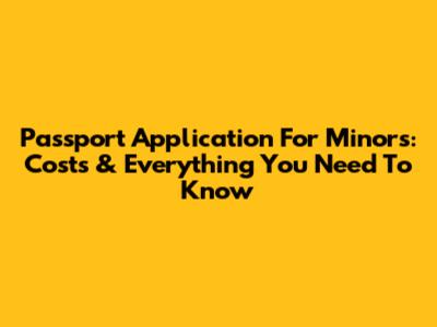 Passport Application For Minors: Costs & Everything You Need To Know