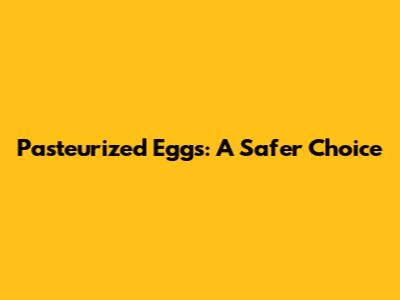 Pasteurized Eggs: A Safer Choice