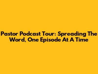 Pastor Podcast Tour: Spreading The Word, One Episode At A Time