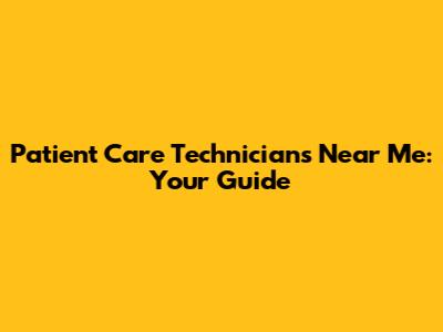 Patient Care Technicians Near Me: Your Guide