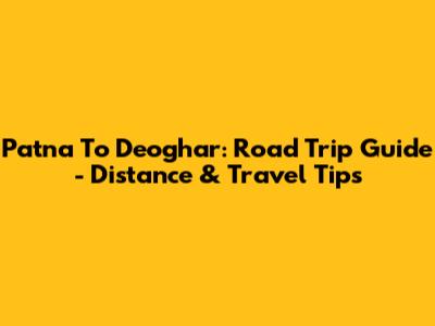 Patna To Deoghar: Road Trip Guide - Distance & Travel Tips