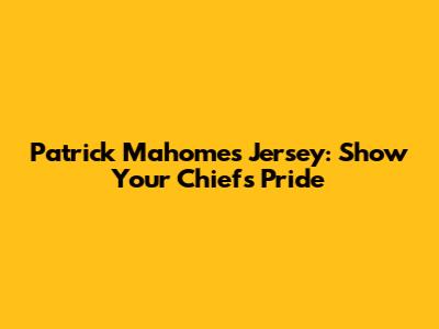 Patrick Mahomes Jersey: Show Your Chiefs Pride