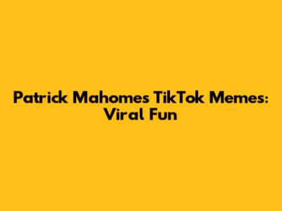 Patrick Mahomes TikTok Memes: Viral Fun