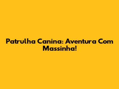 Patrulha Canina: Aventura Com Massinha!