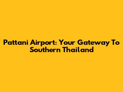 Pattani Airport: Your Gateway To Southern Thailand