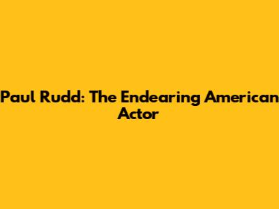 Paul Rudd: The Endearing American Actor