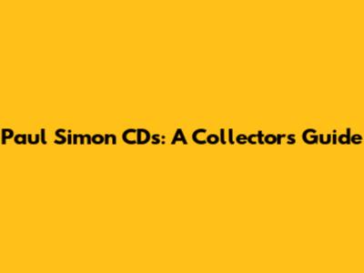 Paul Simon CDs: A Collector's Guide