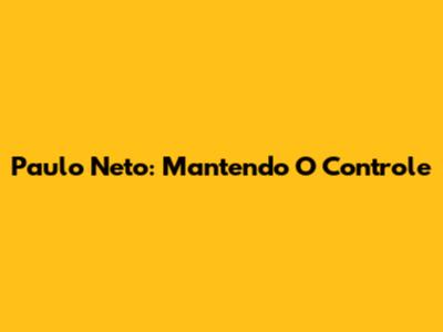 Paulo Neto: Mantendo O Controle