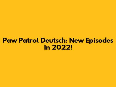 Paw Patrol Deutsch: New Episodes In 2022!