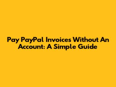 Pay PayPal Invoices Without An Account: A Simple Guide