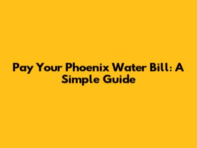 Pay Your Phoenix Water Bill: A Simple Guide