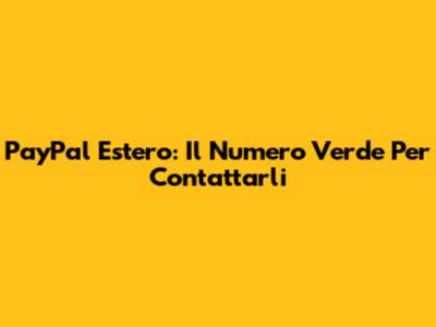 PayPal Estero: Il Numero Verde Per Contattarli