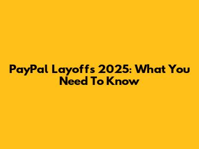 PayPal Layoffs 2025: What You Need To Know