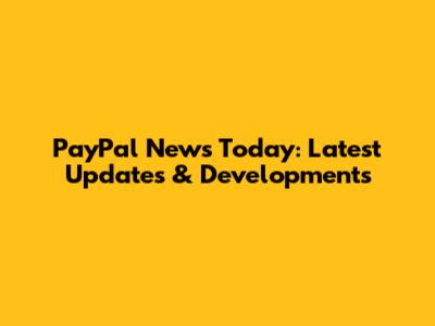 PayPal News Today: Latest Updates & Developments