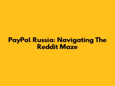 PayPal Russia: Navigating The Reddit Maze