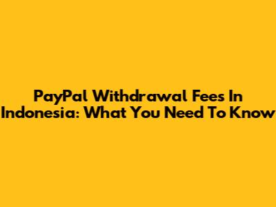 PayPal Withdrawal Fees In Indonesia: What You Need To Know