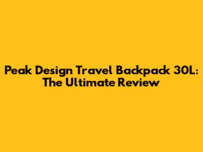 Peak Design Travel Backpack 30L: The Ultimate Review