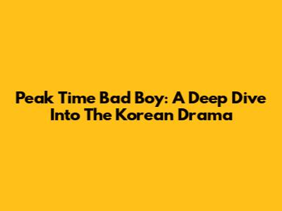 Peak Time Bad Boy: A Deep Dive Into The Korean Drama