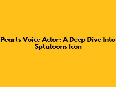 Pearl's Voice Actor: A Deep Dive Into Splatoon's Icon
