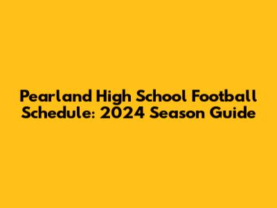 Pearland High School Football Schedule: 2024 Season Guide