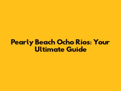 Pearly Beach Ocho Rios: Your Ultimate Guide