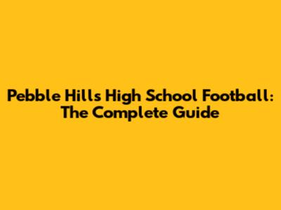 Pebble Hills High School Football: The Complete Guide