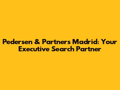 Pedersen & Partners Madrid: Your Executive Search Partner