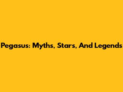 Pegasus: Myths, Stars, And Legends