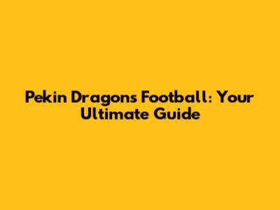 Pekin Dragons Football: Your Ultimate Guide