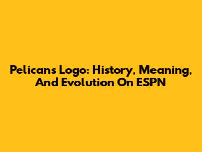 Pelicans Logo: History, Meaning, And Evolution On ESPN
