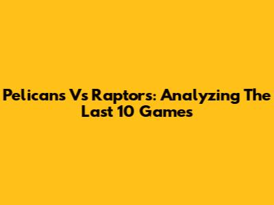 Pelicans Vs Raptors: Analyzing The Last 10 Games