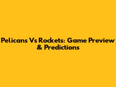 Pelicans Vs Rockets: Game Preview & Predictions