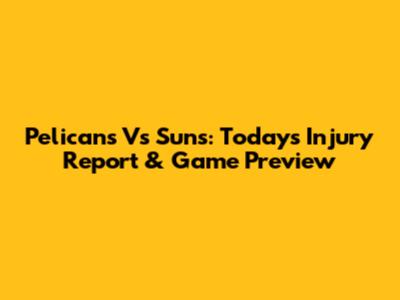 Pelicans Vs Suns: Today's Injury Report & Game Preview