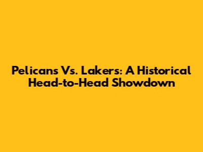 Pelicans Vs. Lakers: A Historical Head-to-Head Showdown