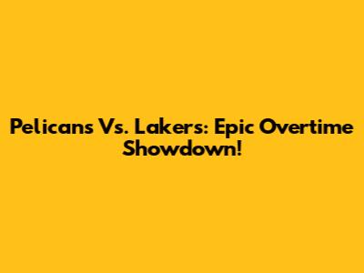 Pelicans Vs. Lakers: Epic Overtime Showdown!