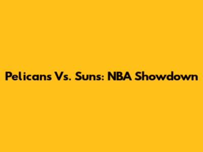 Pelicans Vs. Suns: NBA Showdown