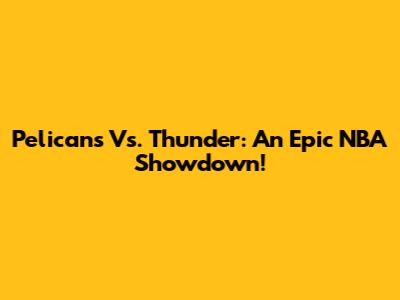 Pelicans Vs. Thunder: An Epic NBA Showdown!