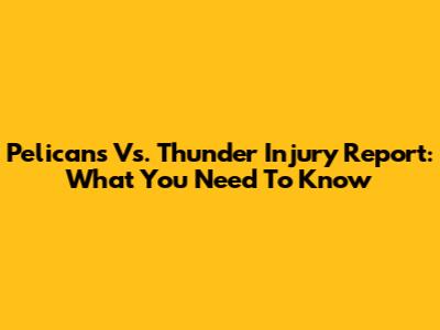 Pelicans Vs. Thunder Injury Report: What You Need To Know