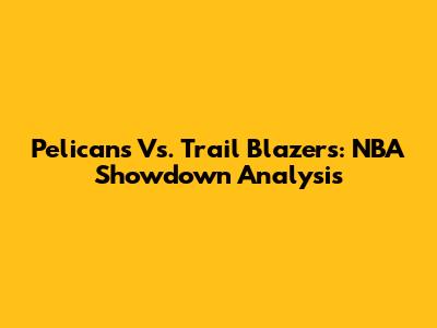 Pelicans Vs. Trail Blazers: NBA Showdown Analysis