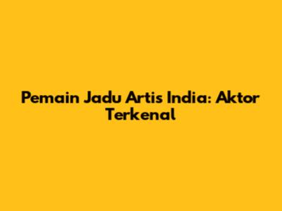 Pemain Jadu Artis India: Aktor Terkenal