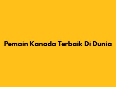 Pemain Kanada Terbaik Di Dunia