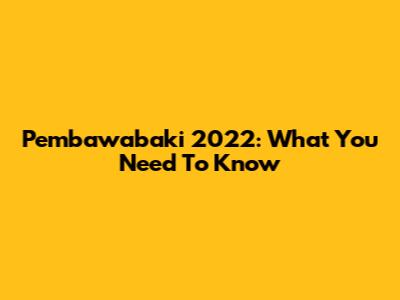 Pembawabaki 2022: What You Need To Know