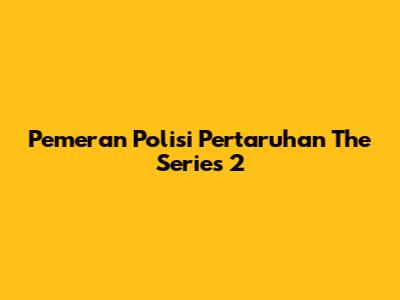 Pemeran Polisi Pertaruhan The Series 2