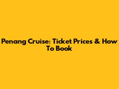 Penang Cruise: Ticket Prices & How To Book
