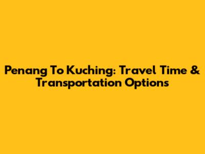 Penang To Kuching: Travel Time & Transportation Options
