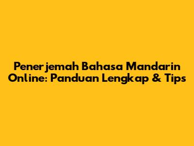 Penerjemah Bahasa Mandarin Online: Panduan Lengkap & Tips