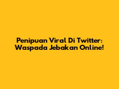 Penipuan Viral Di Twitter: Waspada Jebakan Online!