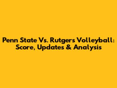 Penn State Vs. Rutgers Volleyball: Score, Updates & Analysis