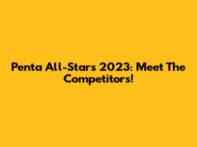 Penta All-Stars 2023: Meet The Competitors!