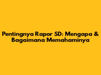 Pentingnya Rapor SD: Mengapa & Bagaimana Memahaminya
